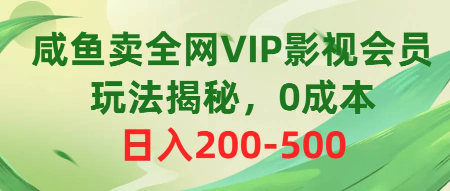 咸鱼卖全网VIP影视会员，玩法揭秘，0成本日入200-500-星河网创
