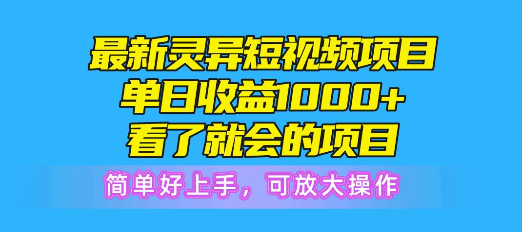 最新灵异短视频项目，单日收益1000+看了就会的项目，简单好上手可放大操作-星河网创