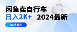 闲鱼卖自行车 日入2K+ 2024最新 3.0玩法教学-星河网创