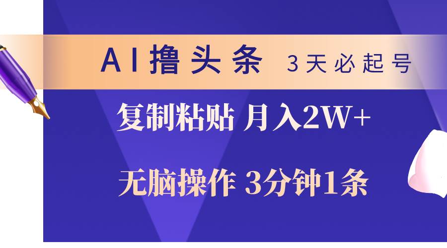 AI撸头条3天必起号，无脑操作3分钟1条，复制粘贴轻松月入2W+-星河网创
