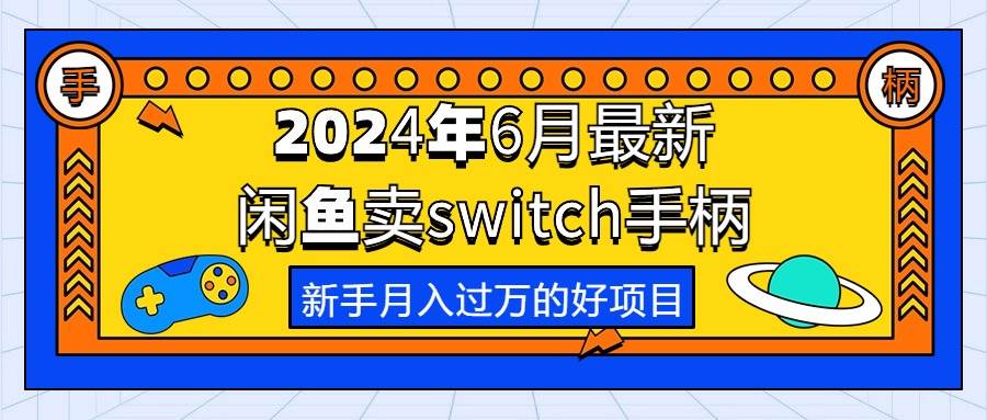 2024年6月最新闲鱼卖switch游戏手柄，新手月入过万的第一个好项目-星河网创