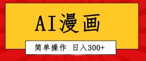 创意无限！AI一键生成漫画视频，每天轻松收入300+，粘贴复制简单操作！-星河网创