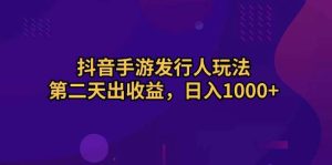 抖音手游发行人玩法，第二天出收益，日入1000+-星河网创