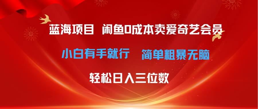 最新蓝海项目咸鱼零成本卖爱奇艺会员小白有手就行 无脑操作轻松日入三位数-星河网创