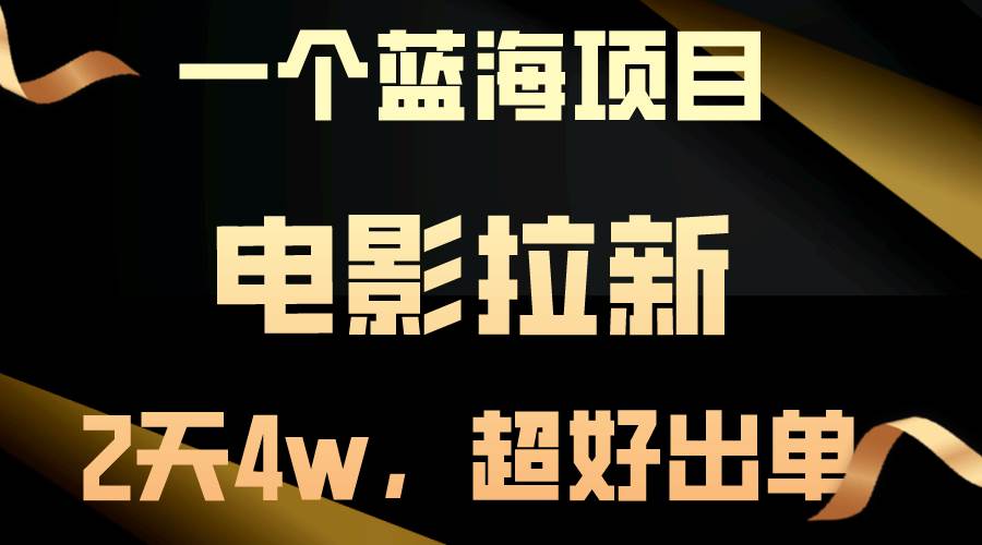 【蓝海项目】电影拉新，两天搞了近4w，超好出单，直接起飞-星河网创