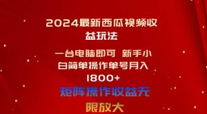 2024最新西瓜视频收益玩法，一台电脑即可 新手小白简单操作单号月入1800+-星河网创