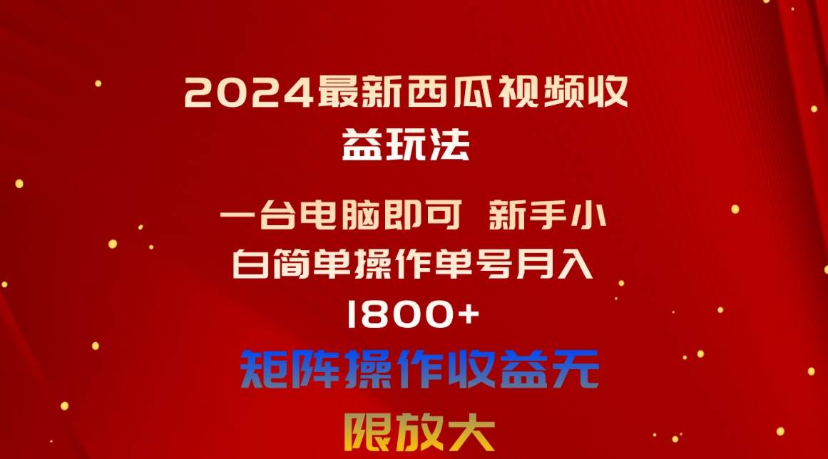 2024最新西瓜视频收益玩法，一台电脑即可 新手小白简单操作单号月入1800+-星河网创