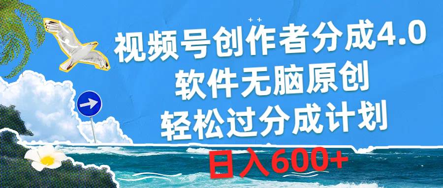 视频号创作者分成4.0，软件无脑原创，轻松过分成计划，日入600+-星河网创
