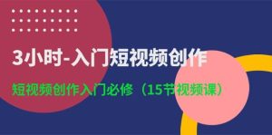 3小时-入门短视频创作：短视频创作入门必修（15节视频课）-星河网创