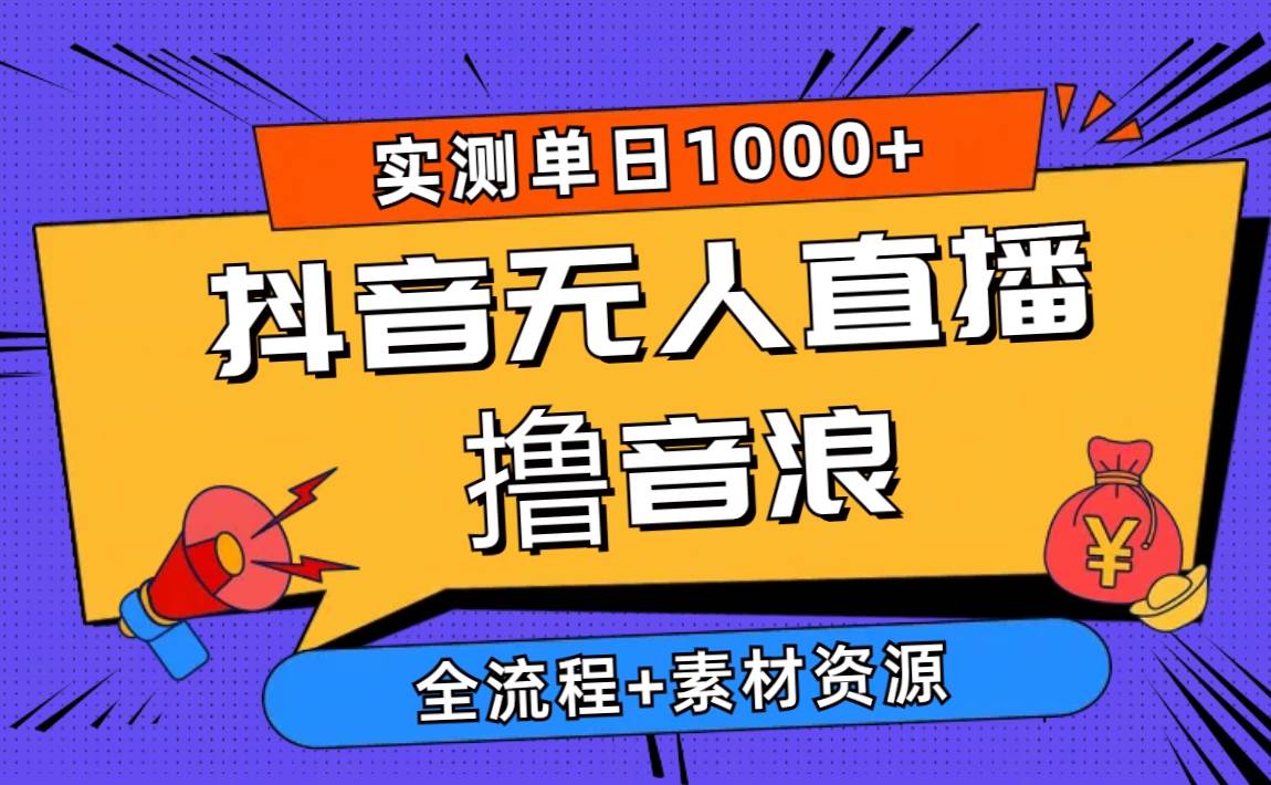 2024抖音无人直播撸音浪新玩法 日入1000+ 全流程+素材资源-星河网创