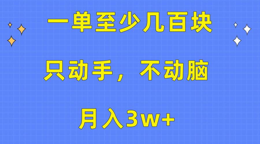 一单至少几百块，只动手不动脑，月入3w+。看完就能上手，保姆级教程-星河网创