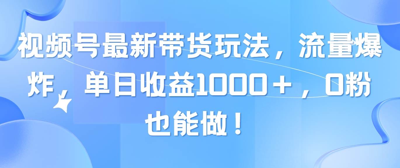 视频号最新带货玩法，流量爆炸，单日收益1000＋，0粉也能做！-星河网创