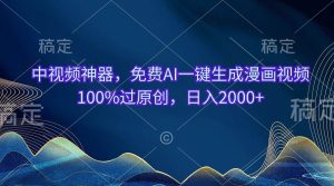 中视频神器，免费AI一键生成漫画视频100%过原创，日入2000+-星河网创