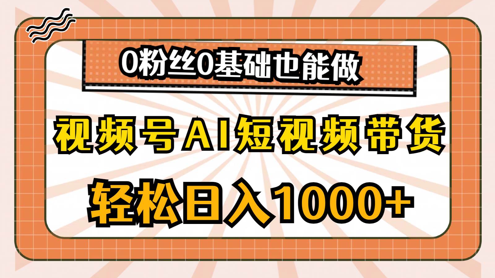 视频号AI短视频带货，轻松日入1000+，0粉丝0基础也能做-星河网创