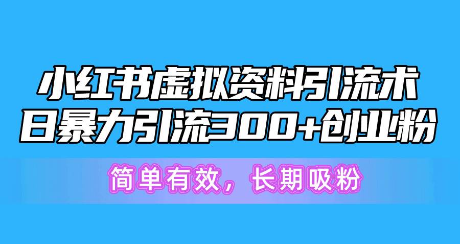 小红书虚拟资料引流术，日暴力引流300+创业粉，简单有效，长期吸粉-星河网创