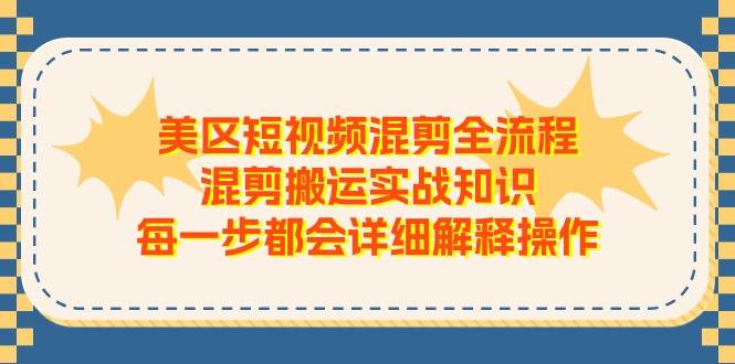 美区短视频混剪全流程，混剪搬运实战知识，每一步都会详细解释操作-星河网创