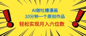 用AI做中式吐槽漫画，10分钟一个原创作品，轻松实现月入6位数-星河网创