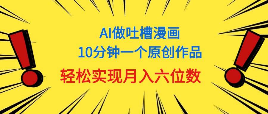 用AI做中式吐槽漫画,10分钟一个原创作品,轻松实现月入6位数-星河网创