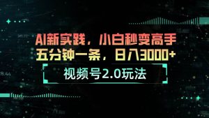 视频号2.0玩法 AI新实践，小白秒变高手五分钟一条，日入3000+-星河网创
