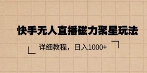 快手无人直播磁力聚星玩法，详细教程，日入1000+-星河网创
