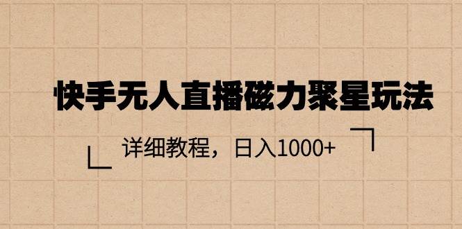 快手无人直播磁力聚星玩法，详细教程，日入1000+-星河网创