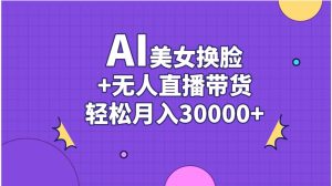 AI美女换脸视频结合无人直播带货，随便月入30000+-星河网创
