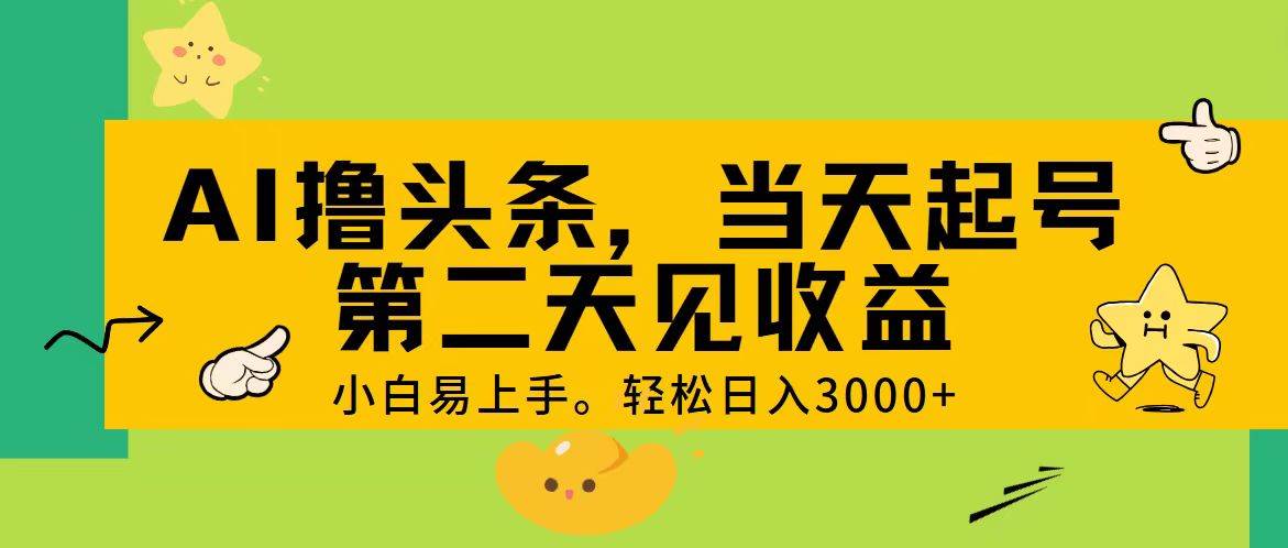 AI撸头条，轻松日入3000+，当天起号，第二天见收益。-星河网创