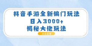 抖音手游全新偏门玩法，日入3000+，揭秘大佬玩法-星河网创