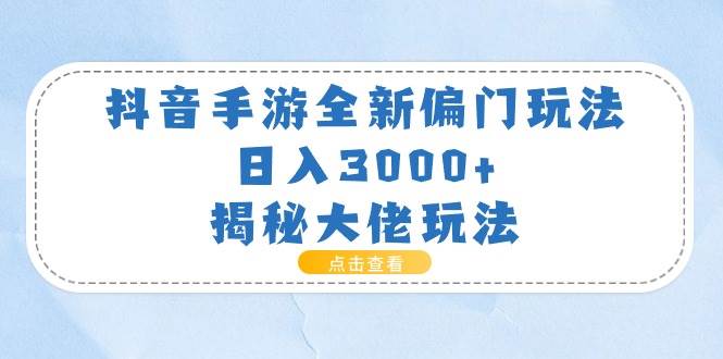 抖音手游全新偏门玩法，日入3000+，揭秘大佬玩法-星河网创