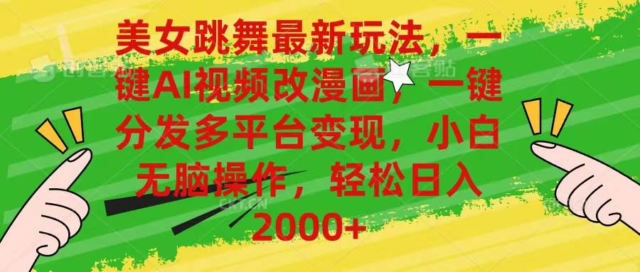 美女跳舞最新玩法，AI一键改漫画，一键分发多平台变现，小白无脑操作，…-星河网创