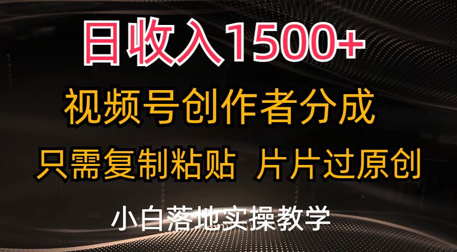 日收入1500+，视频号创作者分成，只需复制粘贴，片片过原创，小白也可…-星河网创