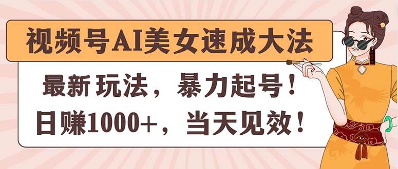 视频号AI美女速成大法,暴力起号,日赚1000+,当天见效-星河网创