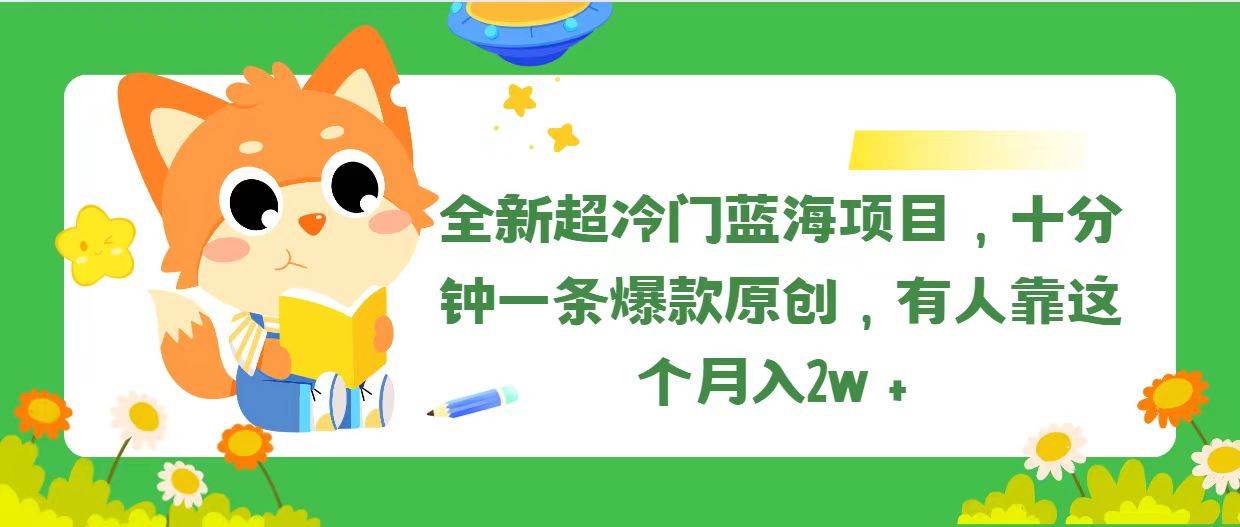 全新超冷门蓝海项目，十分钟一条爆款原创，有人靠这个月入2w＋-星河网创