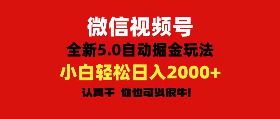 微信视频号变现，5.0全新自动掘金玩法，日入利润2000+有手就行-星河网创