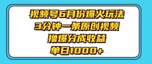 视频号6月份爆火玩法，3分钟一条原创视频，撸爆分成收益，单日1000+-星河网创