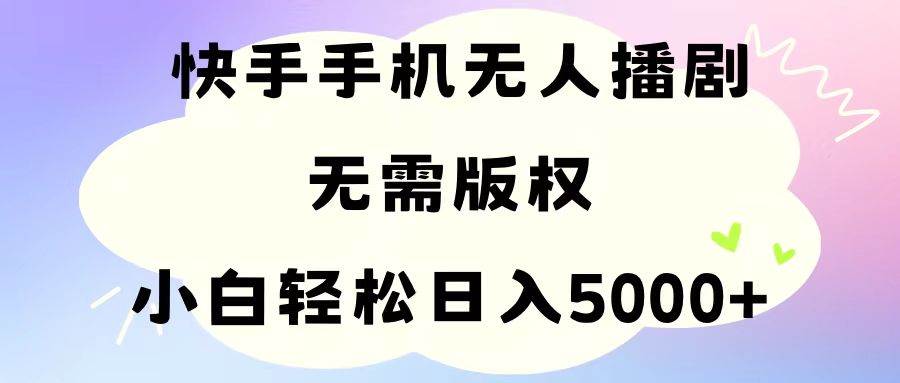 手机快手无人播剧,无需硬改,轻松解决版权问题,小白轻松日入5000+-星河网创