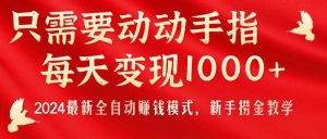 只需要动动手指，每天变现1000+，2024最新全自动赚钱模式，新手捞金教学！-星河网创