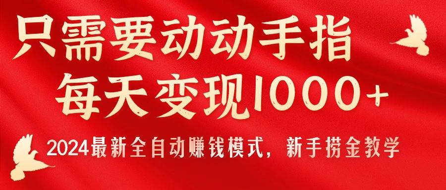 只需要动动手指，每天变现1000+，2024最新全自动赚钱模式，新手捞金教学！-星河网创