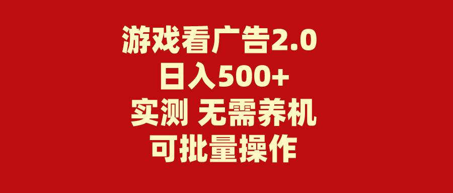 游戏看广告2.0  无需养机 操作简单 没有成本 日入500+-星河网创