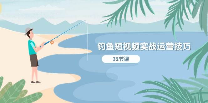 钓鱼短视频实战运营技巧,系统性讲解定位ip策划 能听懂,能落地,能实操-星河网创