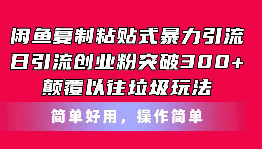闲鱼复制粘贴式暴力引流，日引流突破300+，颠覆以往垃圾玩法，简单好用-星河网创