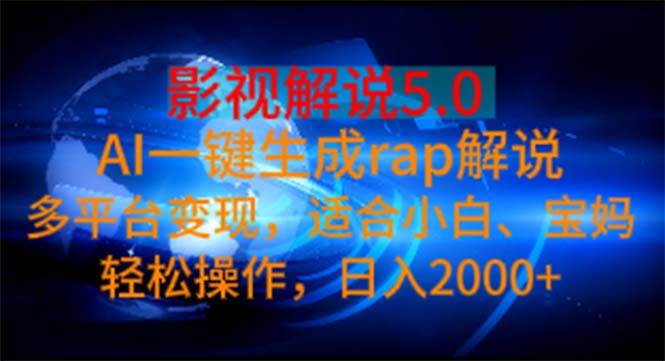 影视解说5.0  AI一键生成rap解说 多平台变现，适合小白，日入2000+-星河网创