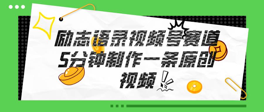 视频号励志语录赛道详解，5分钟一条，条条原创，轻松赚钱！-星河网创