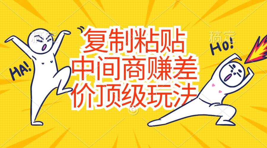 复制粘贴，中间商赚差价顶级玩法，零成本，硬通货-星河网创