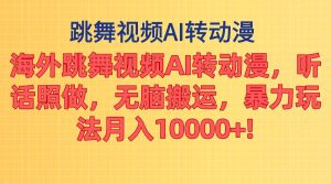 海外跳舞视频AI转动漫，听话照做，无脑搬运，暴力玩法 月入10000+-星河网创