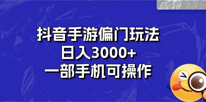 抖音手游偏门玩法，日入3000+，一部手机可操作-星河网创