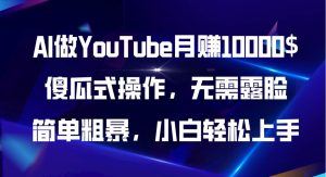 AI做YouTube月赚10000$，傻瓜式操作无需露脸，简单粗暴，小白轻松上手-星河网创