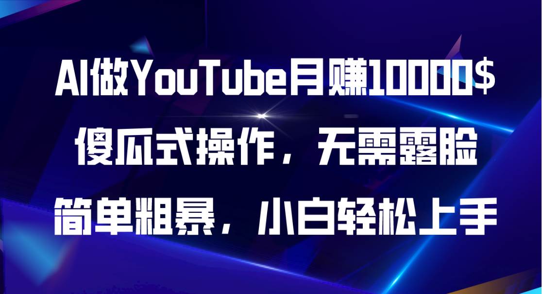 AI做YouTube月赚10000$，傻瓜式操作无需露脸，简单粗暴，小白轻松上手-星河网创