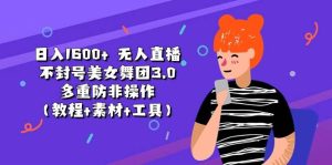 日入1600+ 无人直播不封号美女舞团3.0 多重防非操作(教程+素材+工具)-星河网创