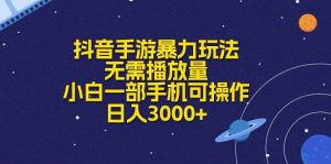 抖音手游暴力玩法，无需播放量，小白一部手机可操作，日入3000+-星河网创